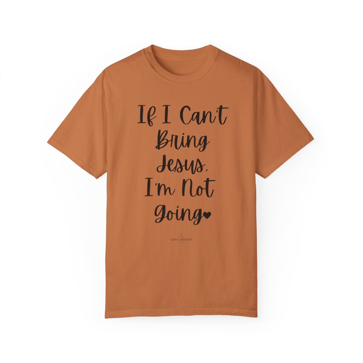 "If I Can't Bring Jesus I'm Not Going" Ladies Comfort Colors T-Shirt | Jesus Collection by Love Tiffany