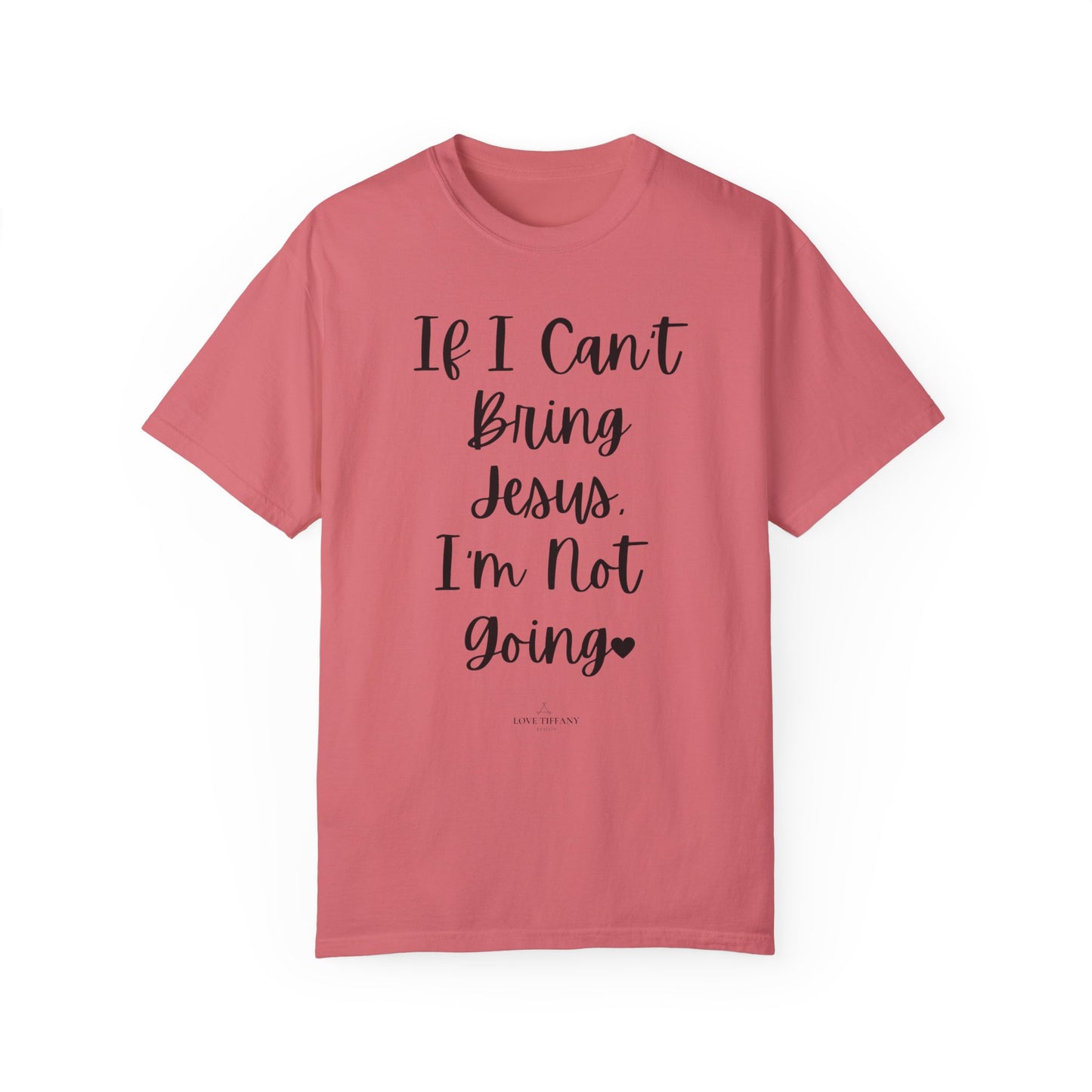 "If I Can't Bring Jesus I'm Not Going" Ladies Comfort Colors T-Shirt | Jesus Collection by Love Tiffany
