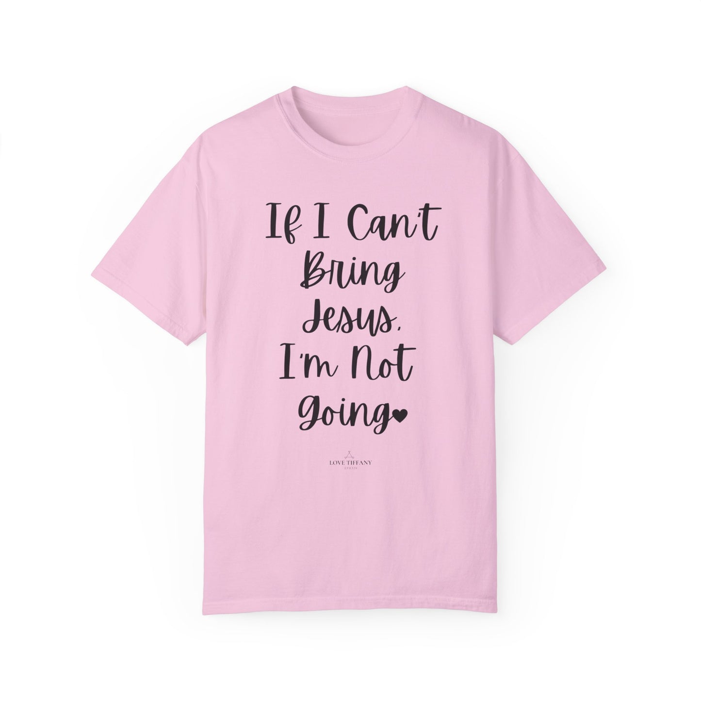 "If I Can't Bring Jesus I'm Not Going" Ladies Comfort Colors T-Shirt | Jesus Collection by Love Tiffany