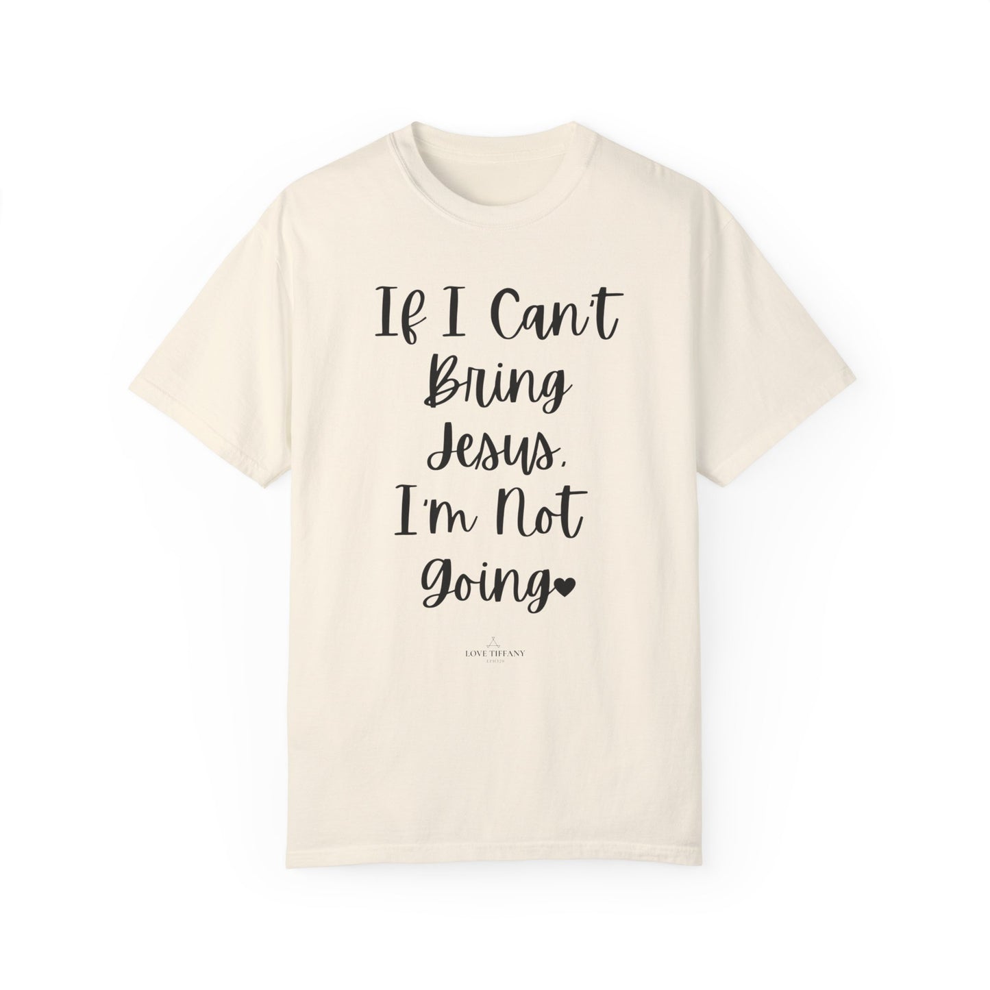 "If I Can't Bring Jesus I'm Not Going" Ladies Comfort Colors T-Shirt | Jesus Collection by Love Tiffany