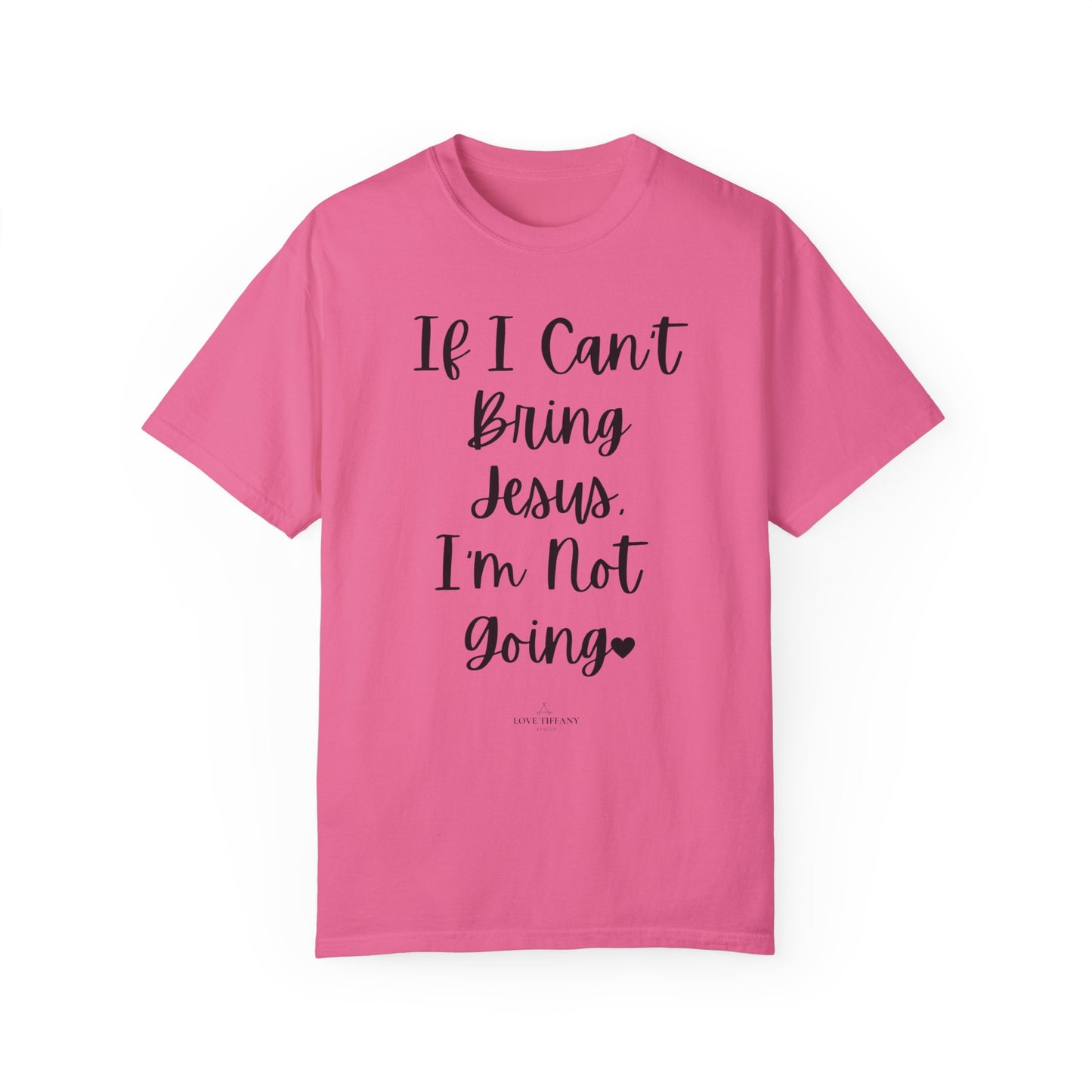 "If I Can't Bring Jesus I'm Not Going" Ladies Comfort Colors T-Shirt | Jesus Collection by Love Tiffany