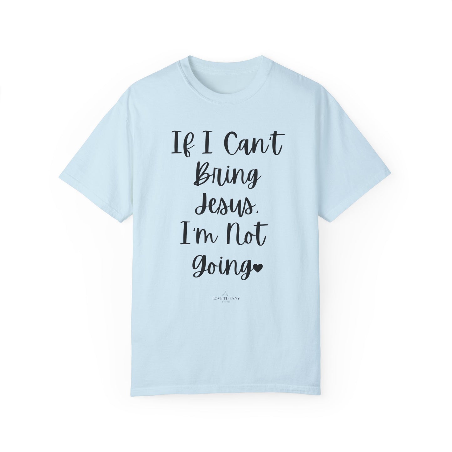 "If I Can't Bring Jesus I'm Not Going" Ladies Comfort Colors T-Shirt | Jesus Collection by Love Tiffany