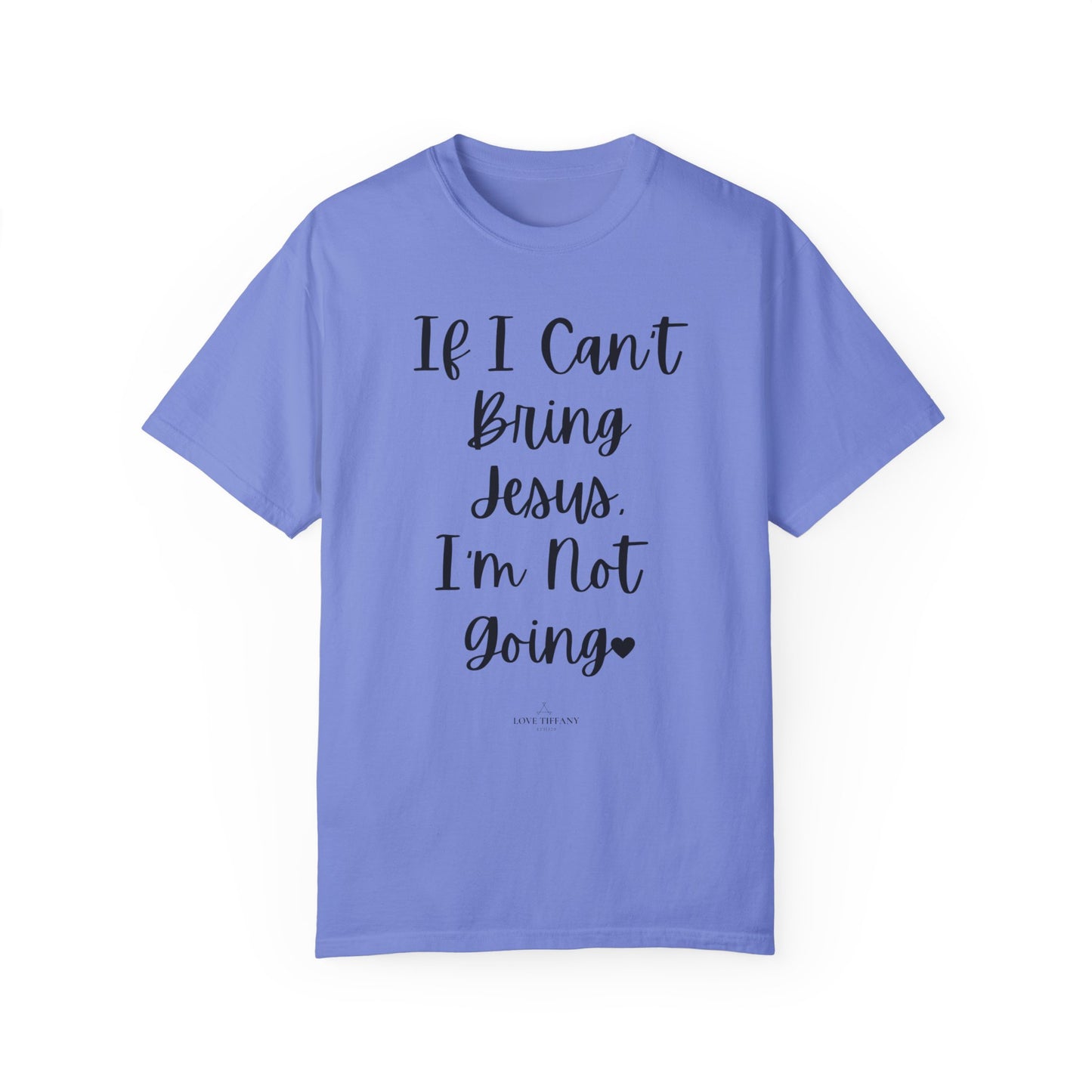 "If I Can't Bring Jesus I'm Not Going" Ladies Comfort Colors T-Shirt | Jesus Collection by Love Tiffany