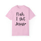 "Nah. I Got Jesus" Ladies Comfort Colors T-Shirt | Jesus Collection by Love Tiffany