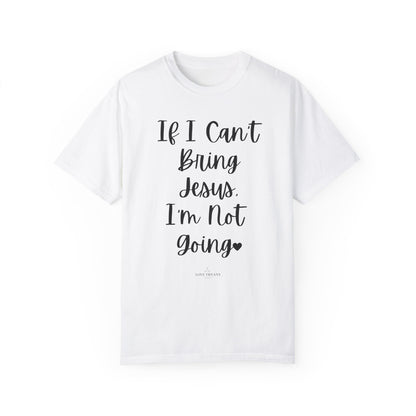 "If I Can't Bring Jesus I'm Not Going" Ladies Comfort Colors T-Shirt | Jesus Collection by Love Tiffany