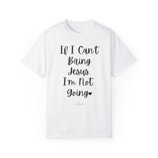 "If I Can't Bring Jesus I'm Not Going" Ladies Comfort Colors T-Shirt | Jesus Collection by Love Tiffany