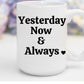 Yesterday, Now & Always | 15 oz. Mug